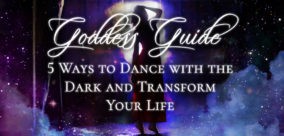 Goddess Guide: 5 Ways to Dance with the Dark and Transform Your Life